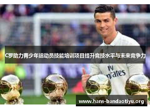 C罗助力青少年运动员技能培训项目提升竞技水平与未来竞争力 C罗助力青少年运动员技能培训项目提升竞技水平与未来竞争力