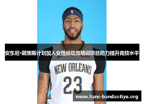 安东尼·戴维斯计划加入女性运动员培训项目助力提升竞技水平 安东尼·戴维斯计划加入女性运动员培训项目助力提升竞技水平