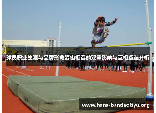 球员职业生涯与品牌形象紧密相连的双重影响与互相塑造分析