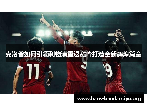 克洛普如何引领利物浦重返巅峰打造全新辉煌篇章