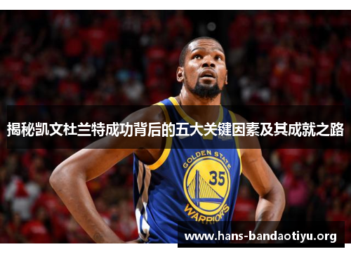 揭秘凯文杜兰特成功背后的五大关键因素及其成就之路