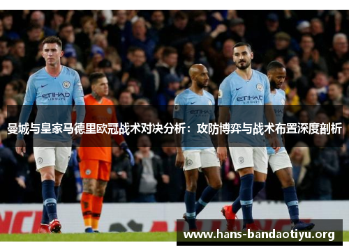 曼城与皇家马德里欧冠战术对决分析：攻防博弈与战术布置深度剖析