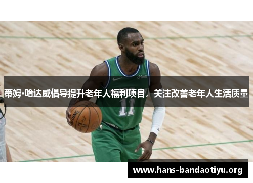 蒂姆·哈达威倡导提升老年人福利项目，关注改善老年人生活质量