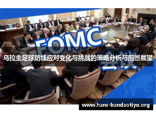 乌拉圭足球防线应对变化与挑战的策略分析与前景展望