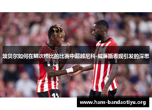 埃贝尔如何在鳞次栉比的比赛中超越尼科-威廉斯表现引发的深思