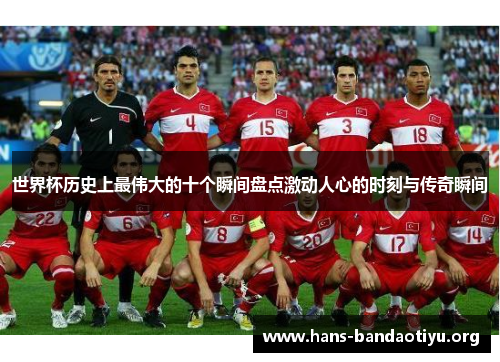 世界杯历史上最伟大的十个瞬间盘点激动人心的时刻与传奇瞬间