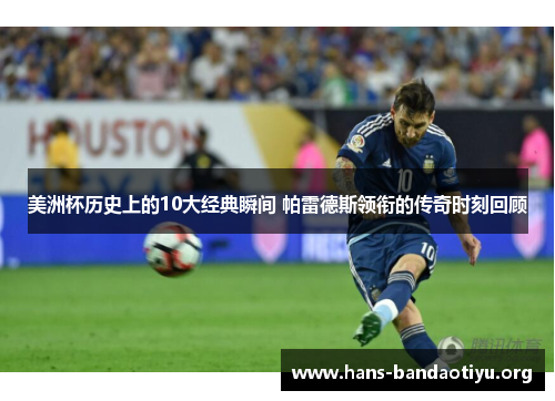 美洲杯历史上的10大经典瞬间 帕雷德斯领衔的传奇时刻回顾