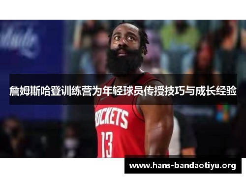 詹姆斯哈登训练营为年轻球员传授技巧与成长经验