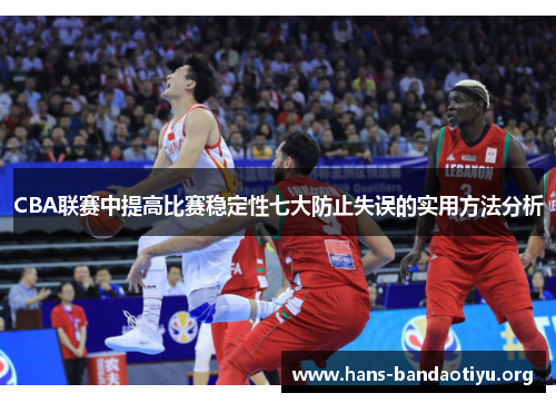CBA联赛中提高比赛稳定性七大防止失误的实用方法分析 CBA联赛中提高比赛稳定性七大防止失误的实用方法分析