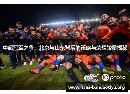 中超冠军之争：北京与山东背后的策略与荣耀较量揭秘