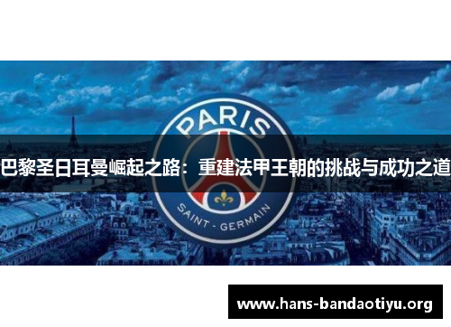 巴黎圣日耳曼崛起之路：重建法甲王朝的挑战与成功之道