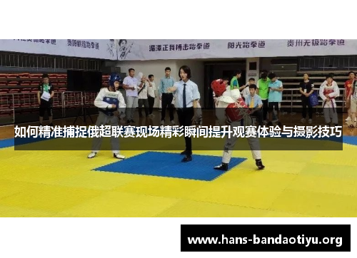 如何精准捕捉俄超联赛现场精彩瞬间提升观赛体验与摄影技巧