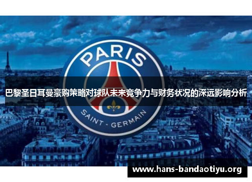 巴黎圣日耳曼豪购策略对球队未来竞争力与财务状况的深远影响分析