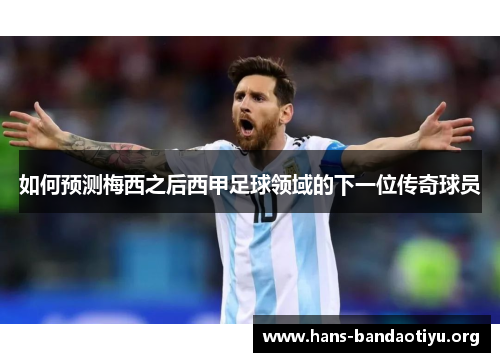 如何预测梅西之后西甲足球领域的下一位传奇球员 如何预测梅西之后西甲足球领域的下一位传奇球员