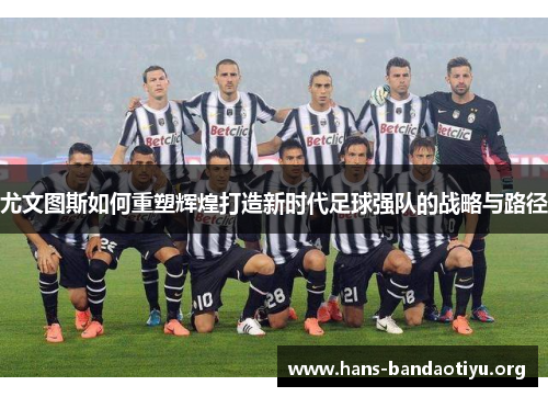 尤文图斯如何重塑辉煌打造新时代足球强队的战略与路径