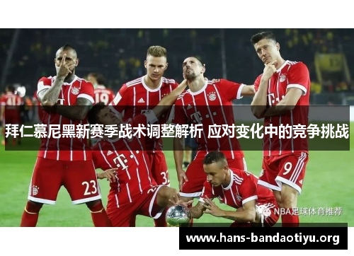 拜仁慕尼黑新赛季战术调整解析 应对变化中的竞争挑战