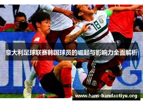 意大利足球联赛韩国球员的崛起与影响力全面解析