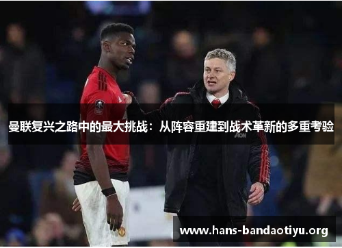曼联复兴之路中的最大挑战：从阵容重建到战术革新的多重考验