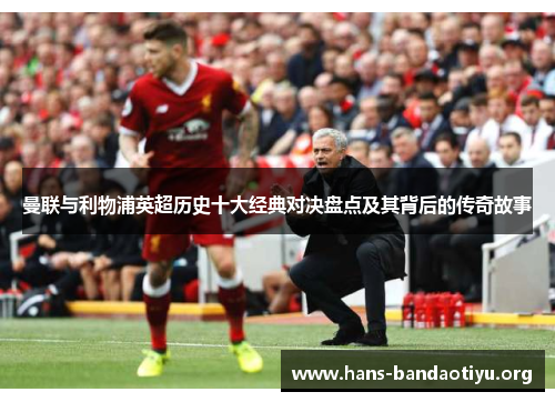 曼联与利物浦英超历史十大经典对决盘点及其背后的传奇故事