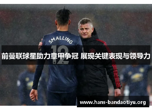前曼联球星助力意甲争冠 展现关键表现与领导力