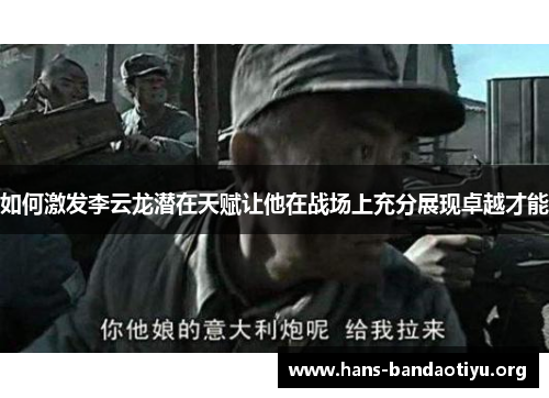 如何激发李云龙潜在天赋让他在战场上充分展现卓越才能