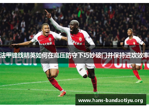 法甲锋线精英如何在高压防守下巧妙破门并保持进攻效率
