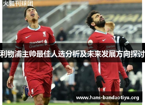 利物浦主帅最佳人选分析及未来发展方向探讨