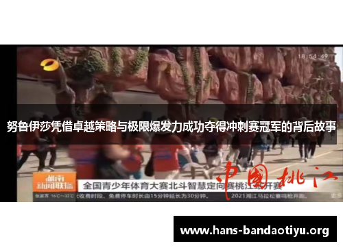 努鲁伊莎凭借卓越策略与极限爆发力成功夺得冲刺赛冠军的背后故事