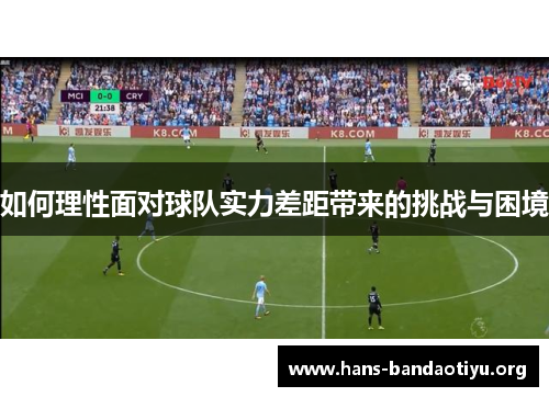 如何理性面对球队实力差距带来的挑战与困境