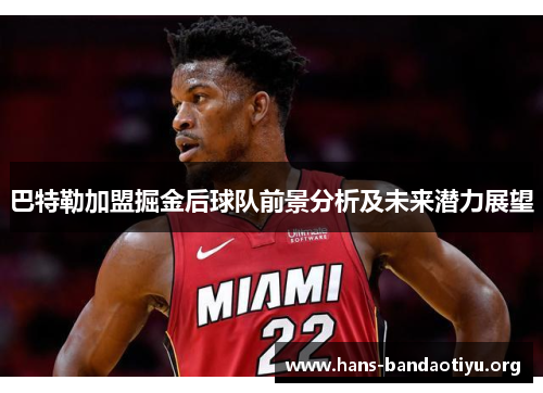 巴特勒加盟掘金后球队前景分析及未来潜力展望