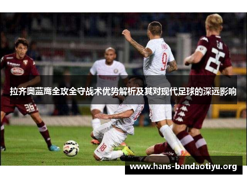 拉齐奥蓝鹰全攻全守战术优势解析及其对现代足球的深远影响