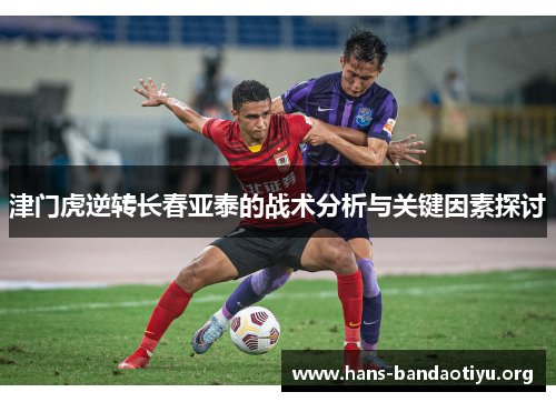 津门虎逆转长春亚泰的战术分析与关键因素探讨