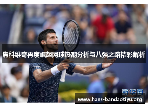 焦科维奇再度崛起网球热潮分析与八强之路精彩解析