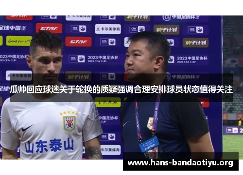 瓜帅回应球迷关于轮换的质疑强调合理安排球员状态值得关注