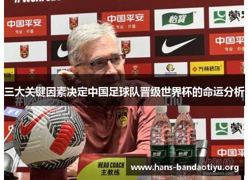 三大关键因素决定中国足球队晋级世界杯的命运分析 三大关键因素决定中国足球队晋级世界杯的命运分析