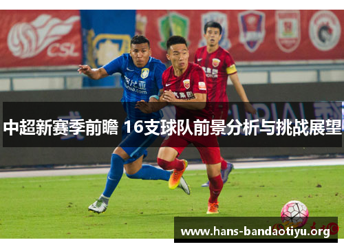 中超新赛季前瞻 16支球队前景分析与挑战展望