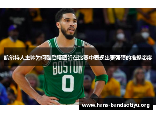 凯尔特人主帅为何鼓励塔图姆在比赛中表现出更强硬的推搡态度