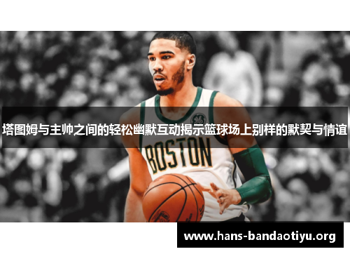 塔图姆与主帅之间的轻松幽默互动揭示篮球场上别样的默契与情谊