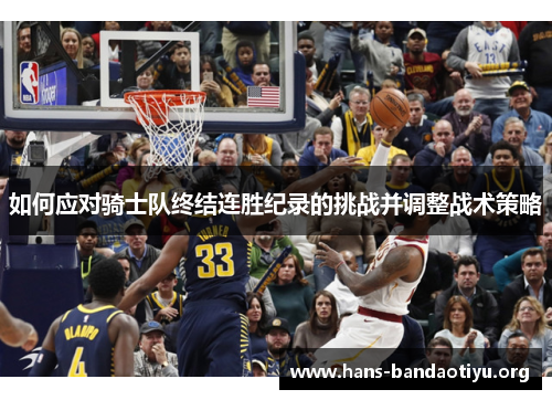 如何应对骑士队终结连胜纪录的挑战并调整战术策略 如何应对骑士队终结连胜纪录的挑战并调整战术策略