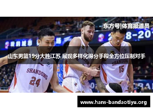 山东男篮19分大胜江苏 展现多样化得分手段全方位压制对手