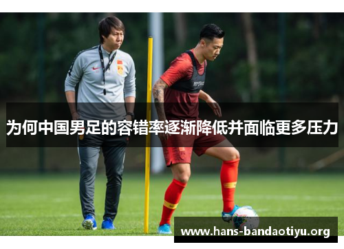 为何中国男足的容错率逐渐降低并面临更多压力