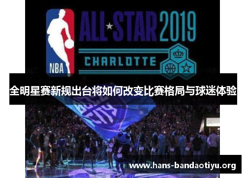 全明星赛新规出台将如何改变比赛格局与球迷体验