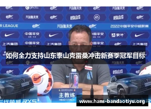 如何全力支持山东泰山克雷桑冲击新赛季冠军目标