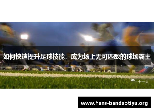 如何快速提升足球技能，成为场上无可匹敌的球场霸主