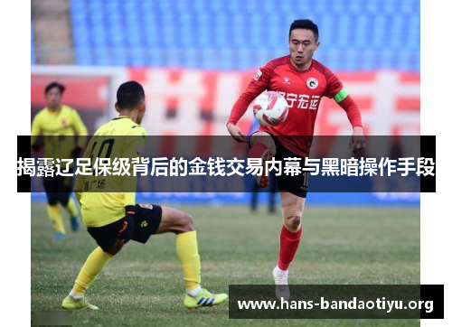 揭露辽足保级背后的金钱交易内幕与黑暗操作手段