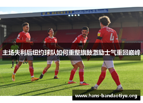 主场失利后纽约球队如何重整旗鼓激励士气重回巅峰