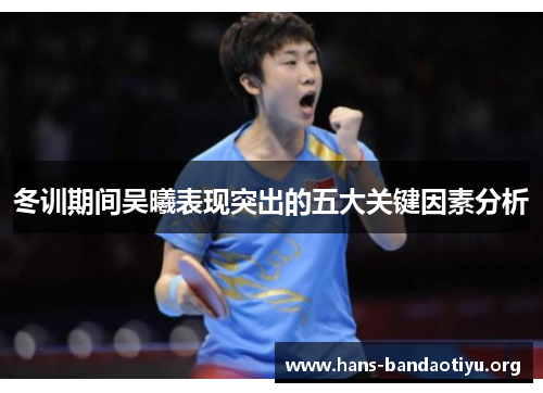 冬训期间吴曦表现突出的五大关键因素分析 冬训期间吴曦表现突出的五大关键因素分析