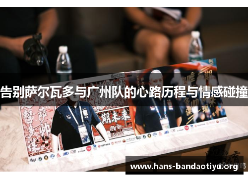 告别萨尔瓦多与广州队的心路历程与情感碰撞