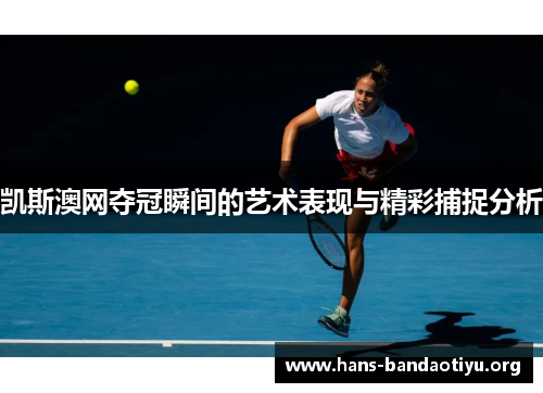 凯斯澳网夺冠瞬间的艺术表现与精彩捕捉分析
