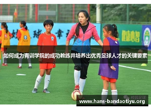 如何成为青训学院的成功教练并培养出优秀足球人才的关键要素
